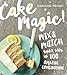 Cake Magic!: Mix & Match Your Way to 100 Amazing Combinations by Caroline Wright