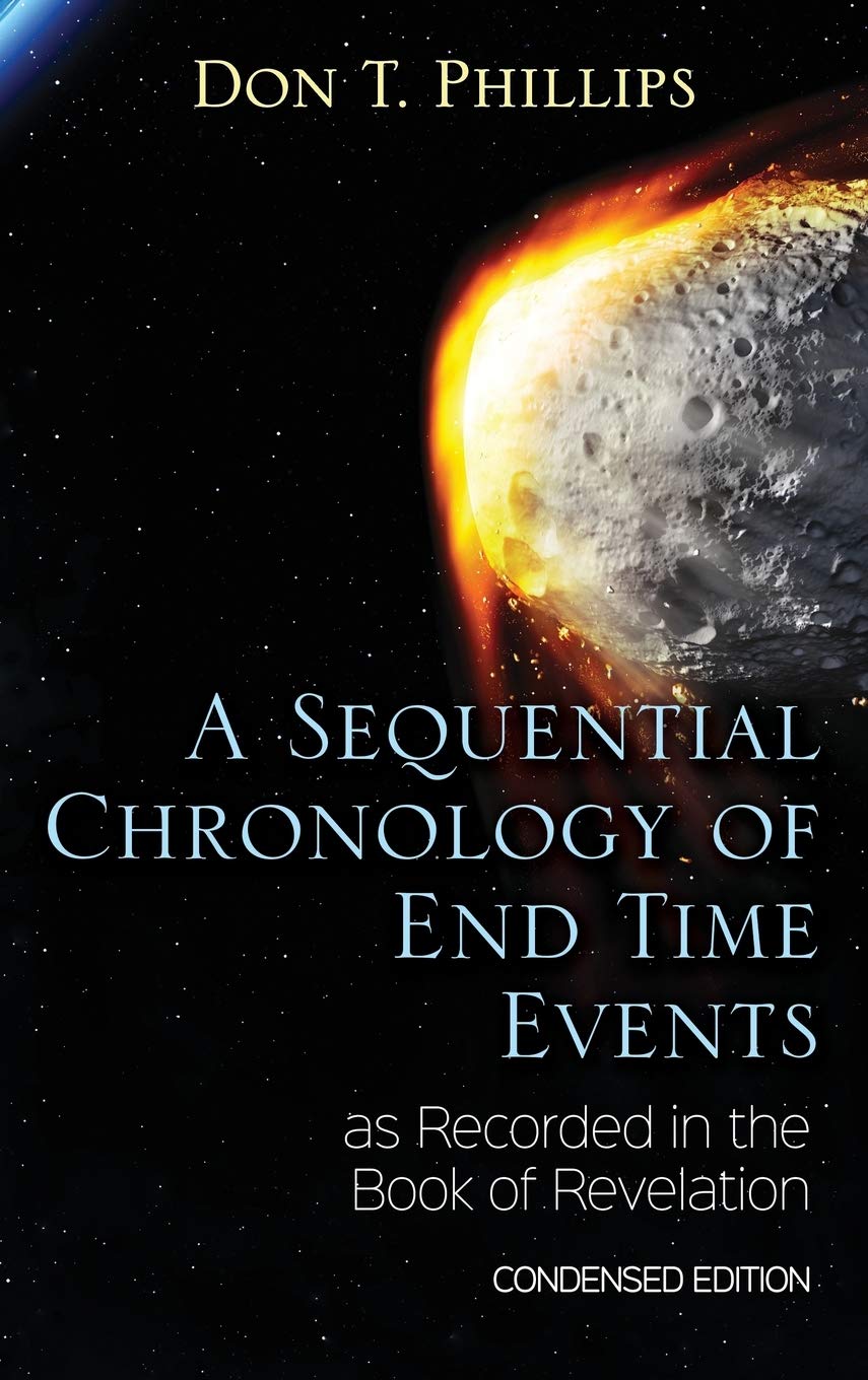 A Sequential Chronology Of End Time Events As Recorded In The Book Of Revelation Condensed Edition Phillips Don T 9781621377542 Amazon Com Books