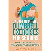 77 Body Weight and Dumbbell Exercises for Seniors: A Guide to Safe and Effective Strength Training and Workouts to Improve Stability, Posture, and Wellbeing Over 60 (Strength Training for Seniors)