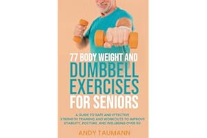 77 Body Weight and Dumbbell Exercises for Seniors: A Guide to Safe and Effective Strength Training and Workouts to Improve Stability, Posture, and Wellbeing Over 60 (Strength Training for Seniors)