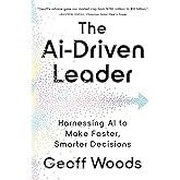 The AI-Driven Leader: Harnessing AI to Make Faster, Smarter Decisions