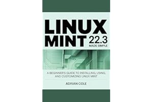 LINUX MINT 22.3 MADE EASY: A Beginner’s Guide to Installing, Using, and Customizing Linux Mint.