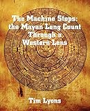 The Machine Stops: the Mayan Long Count Through a Western Lens by 
