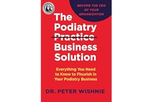 The Podiatry Practice Business Solution: Everything You Need to Know to Flourish in Your Podiatry Business