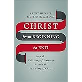 Christ from Beginning to End: How the Full Story of Scripture Reveals the Full Glory of Christ