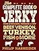 The Complete Book of Jerky: How to Process, Prepare, and Dry Beef, Venison, Turkey, Fish, and More ( by Philip Hasheider