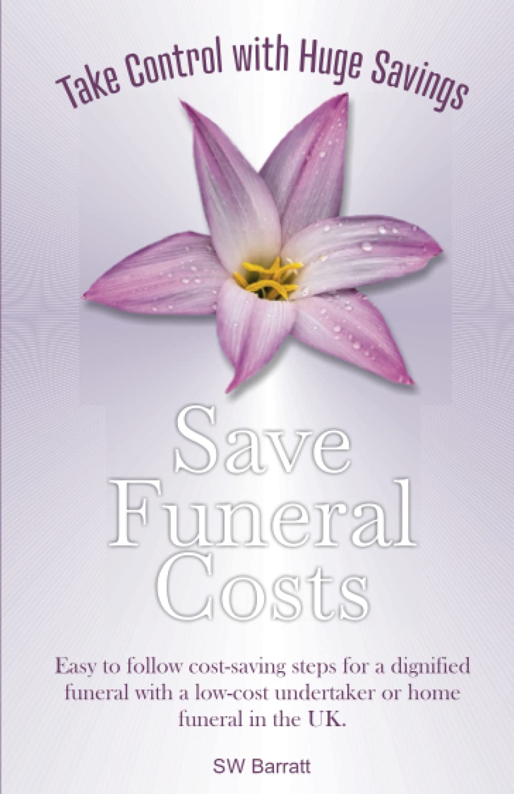 Save Funeral Costs: Easy to follow large cost-saving steps for a dignified funeral with a low-cost undertaker or home funeral in the UK