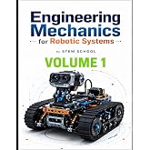 Engineering Mechanics for Robotic Systems Volume 1: Build the mechanical intelligence behind real robotic machines. (Foundation on Robotics : Mathematics, Physics &amp; Programming for Robotics)