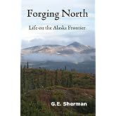 Forging North: Life on the Alaska Frontier (Volume 1)