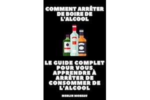 Comment arrêter de boire de l'alcool : Le guide complet pour vous apprendre à arrêter de consommer de l'alcool: (Alcool, Cons