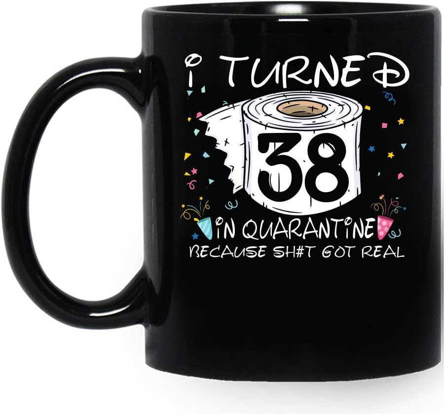 I Turned 38 In Quarantine Because Sh#t Got Real Graphic Plus Size Cool Born In 1982 38th Birthday 2020 Gifts Ceramic Coffee Tea Mug Cup 11oz 15oz