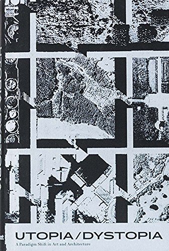 Utopia / Dystopia: A Paradigm Shift in Art and Architecture