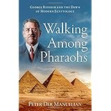 Walking Among Pharaohs: George Reisner and the Dawn of Modern Egyptology