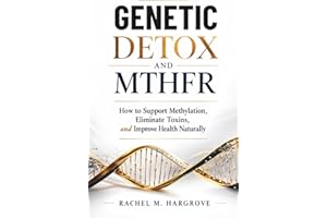 GENETIC DETOX AND MTHFR: How to Support Methylation, Eliminate Toxins, and Improve Health Naturally