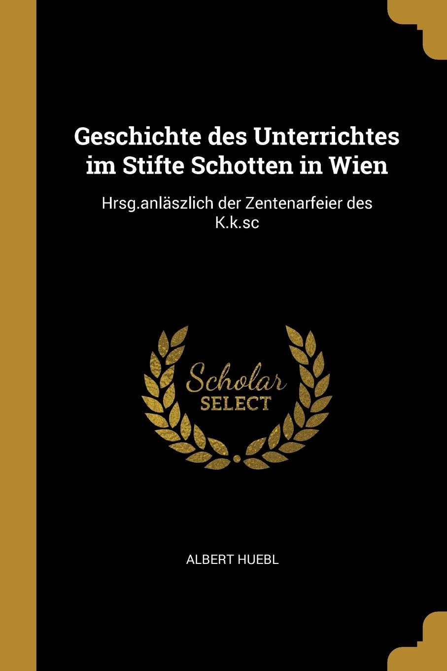 Geschichte Des Unterrichtes Im Stifte Schotten In Wien: Hrsg.anläszlich Der  Zentenarfeier Des K.k.sc: Huebl, Albert: 9780526236886: Amazon.com: Books