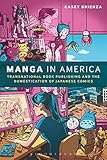 Manga in America: Transnational Book Publishing and the Domestication of Japanese Comics by Casey Brienza
