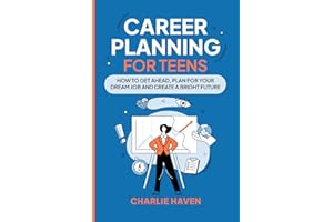 Career Planning for Teens: How to Get Ahead, Plan for Your Dream Job and Create a Bright Future (Teen Success)