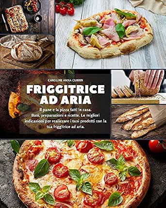 Amazon.com: Friggitrice ad aria: Il pane e la pizza fatti in casa. Basi,  preparazioni e ricette. Le migliori indicazioni per realizzare i tuoi  prodotti con la tua friggitrice ad aria (Italian Edition)
