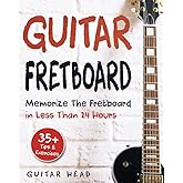 Guitar Fretboard: Memorize The Fretboard In Less Than 24 Hours: 35+ Tips And Exercises Included