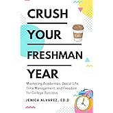 Crush Your Freshman Year: Mastering Academics, Social Life, Time Management, and Freedom for College Success