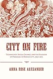 Anna Rose Alexander, "City on Fire: Technology, Social Change, and the Hazards of Progress in Mexico City, 1860-1910" (U Pittsburgh Press, 2016)