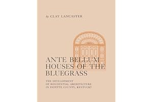 Ante Bellum Houses of the Bluegrass: The Development of Residential Architecture in Fayette County, Kentucky