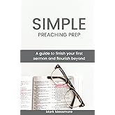 Simple Preaching Prep: A guide to finish your first sermon and flourish beyond.