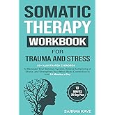 Somatic Therapy Workbook for Trauma and Stress: 55+ Illustrated Exercises to Regulate Your Nervous System, Relieve Symptoms of Stress, and Strengthen Your Mind-Body Connection in Just 10 Minutes a Day