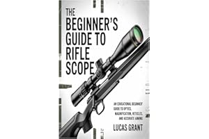 The Beginner’s Guide to Rifle Scopes: An Educational Beginner’s Guide to Optics, Magnification, Reticles, and Accurate Aiming