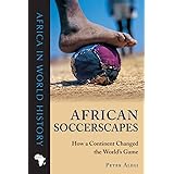 African Soccerscapes: How a Continent Changed the World’s Game (Africa in World History)