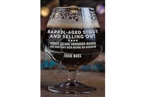 Barrel-Aged Stout and Selling Out: Goose Island, Anheuser-Busch, and How Craft Beer Became Big Business