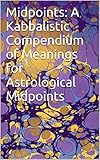 Midpoints: A Kabbalistic Compendium of Meanings for Astrological Midpoints
