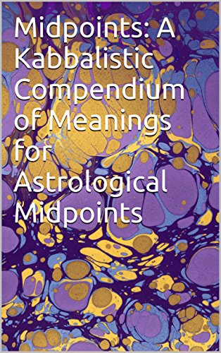 Midpoints: A Kabbalistic Compendium of Meanings for Astrological Midpoints