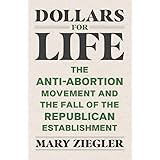 Dollars for Life: The Anti-Abortion Movement and the Fall of the Republican Establishment