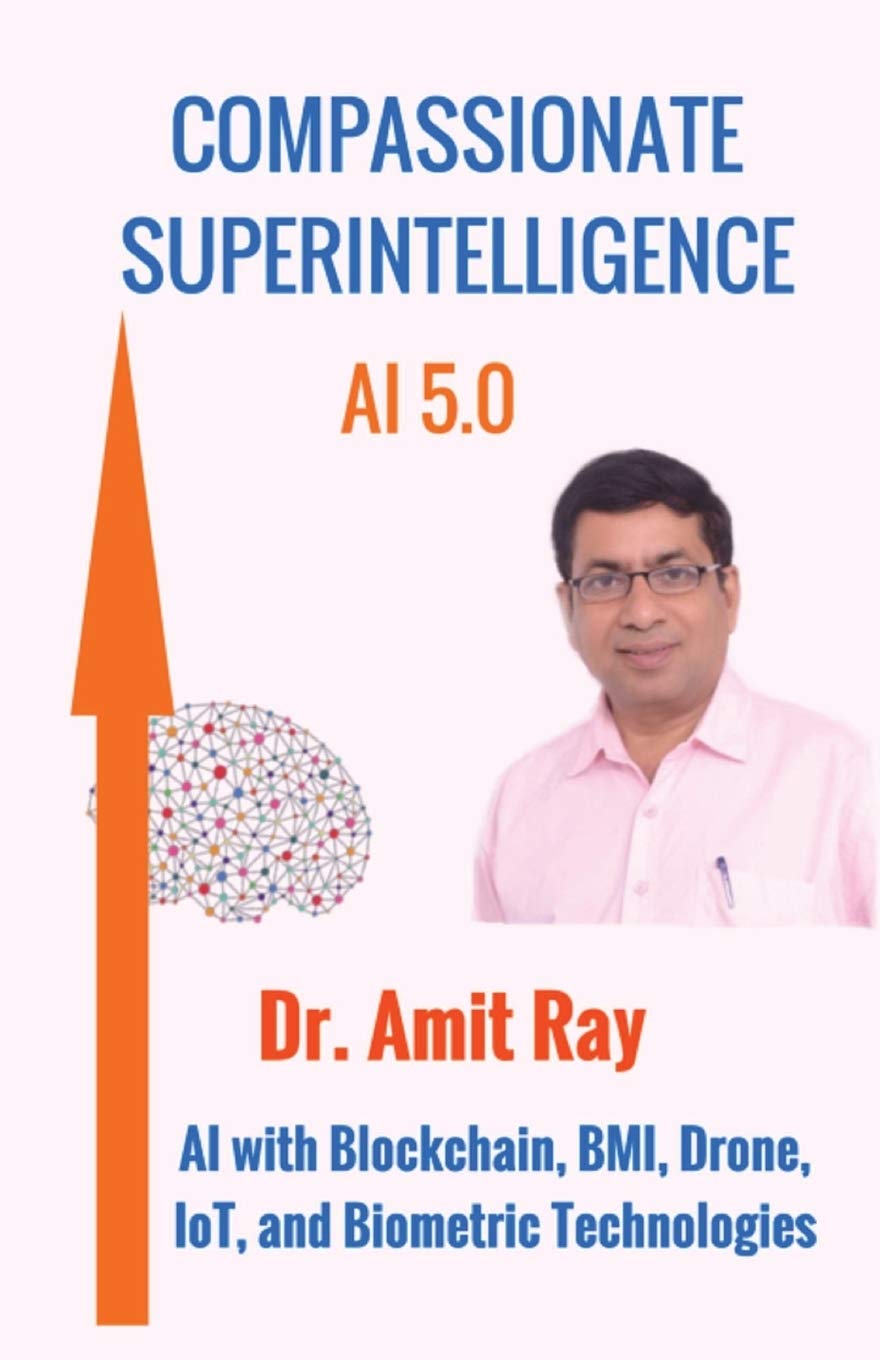 Compassionate Superintelligence Ai 5 0 Ai With Blockchain Bmi Drone Iot And Biometric Technologies Ray Amit 9789382123446 Amazon Com Books