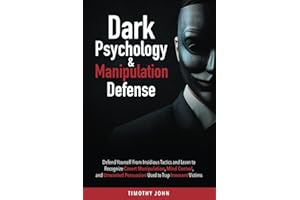 Dark Psychology and Manipulation Defense: Defend Yourself From Insidious Tactics and Learn to Recognize Covert Manipulation, Mind Control, and Unwanted Persuasion Used to Trap Innocent Victims