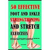 50 Effective Foot And Ankle Strengthening And Stretch Exercises: Effective Toe, Foot, And Ankle Workout For Stronger And Healthier Feet, And To Improve Mobility, Flexibility And Prevent Injury
