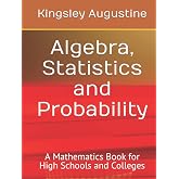 Algebra, Statistics and Probability: A Mathematics Book for High Schools and Colleges
