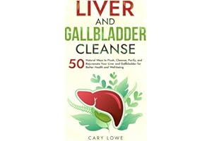 Liver and Gallbladder Cleanse: 50 Natural Ways to Flush, Cleanse, Purify, and Rejuvenate Your Liver and Gallbladder for Bette