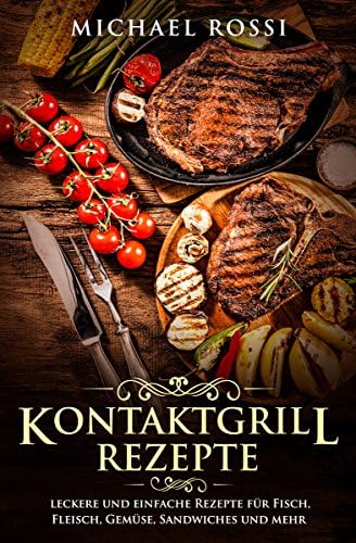 Kontaktgrill Rezepte: Leckere und einfache Rezepte für Fisch, Fleisch, Gemüse, Sandwiches und mehr (German Edition) Kindle Edition