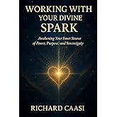 WORKING WITH YOUR DIVINE SPARK: Awakening Your Inner Source of Power, Purpose, and Sovereignty (Biohacking the Light Body)