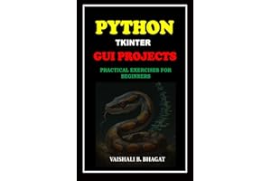 PYTHON TKINTER GUI PROJECTS: PRACTICAL EXERCISES FOR BEGINNERS (Python Made Practical: 125 GUI Creative Projects and 500 Assignments)