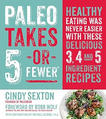 Paleo Takes 5 Or Fewer Healthy Eating Was Never Easier With These Delicious 3 4 And 5 Ingredient Recipes Kindle Edition By Sexton Cindy Wolf Robb Lalonde Mat Cookbooks Food