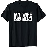 My Wife Made Me Fat So Nobody Else Would Want Me T-Shirt