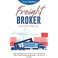 Freight Broker Business Startup: Step-by-Step Guide to Start, Grow and Run Your Own Freight Brokerage Company In As Little As 30 Days
