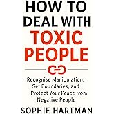 How to Deal with Toxic People: Recognise Manipulation, Set Boundaries, and Protect Your Peace from Negative People (The Emotionally Intelligent Relationships Series)