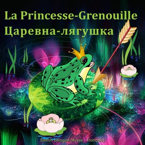 La PrincesseGrenouille. Tsarevnalyagushka. Édition bilingue (Russe Français) Le conte de