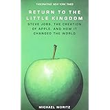 Return to the Little Kingdom: Steve Jobs, the Creation of Apple and How it Changed the World