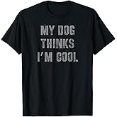 My Dog Thinks I'm Cool T-Shirt