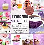 Ketogenic Muffins Recipes: Delightful Ketogenic Low Carb High Fat Recipes For Weight Loss & Optimum by Karen Medina